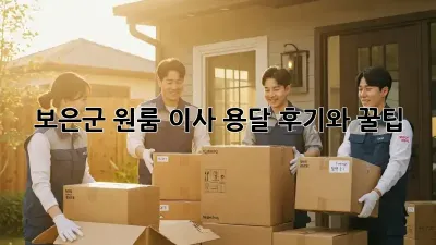 보은군 원룸 이사? 용달 후기와 꿀팁!