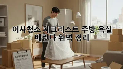 이사청소 체크리스트: 주방, 욕실, 베란다 완벽 정리! ✨
