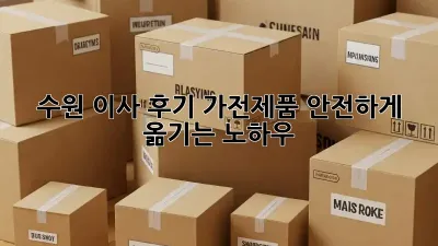 수원 이사 후기: 가전제품 안전하게 옮기는 노하우!
